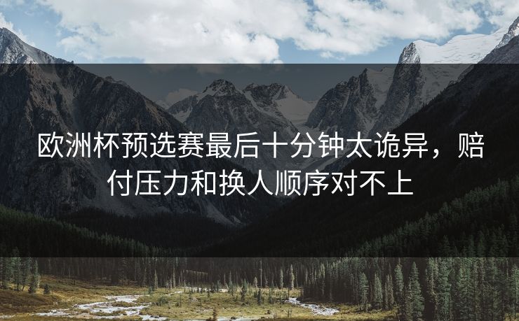 欧洲杯预选赛最后十分钟太诡异，赔付压力和换人顺序对不上