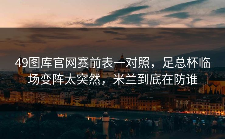 49图库官网赛前表一对照，足总杯临场变阵太突然，米兰到底在防谁