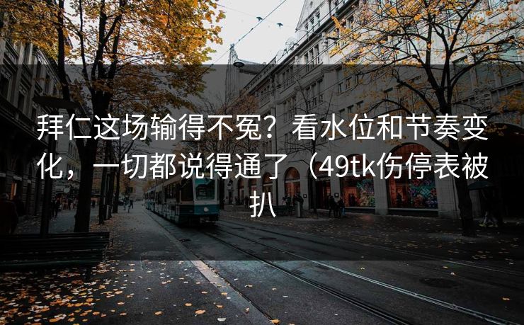 拜仁这场输得不冤？看水位和节奏变化，一切都说得通了（49tk伤停表被扒