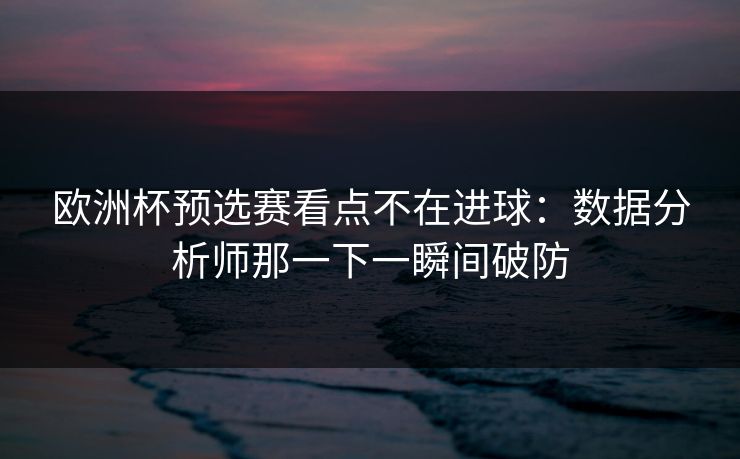 欧洲杯预选赛看点不在进球：数据分析师那一下一瞬间破防