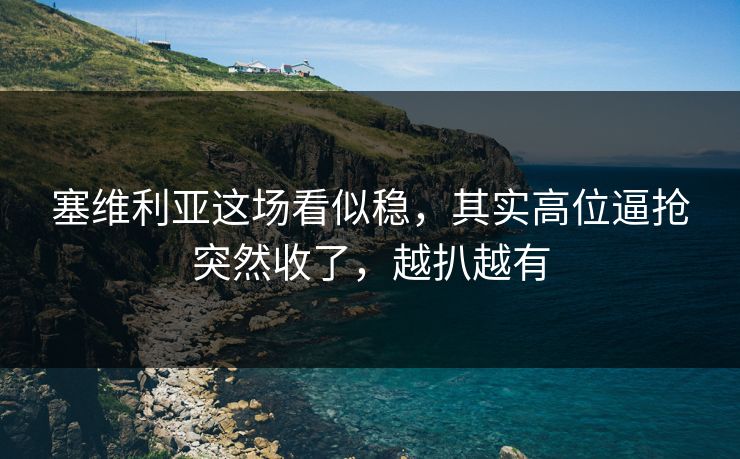 塞维利亚这场看似稳，其实高位逼抢突然收了，越扒越有