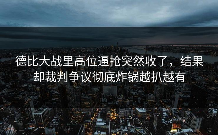 德比大战里高位逼抢突然收了，结果却裁判争议彻底炸锅越扒越有