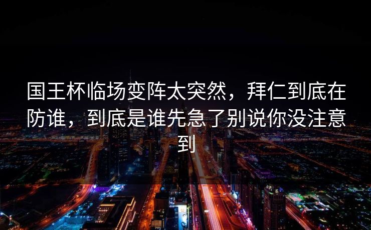 国王杯临场变阵太突然，拜仁到底在防谁，到底是谁先急了别说你没注意到  第1张