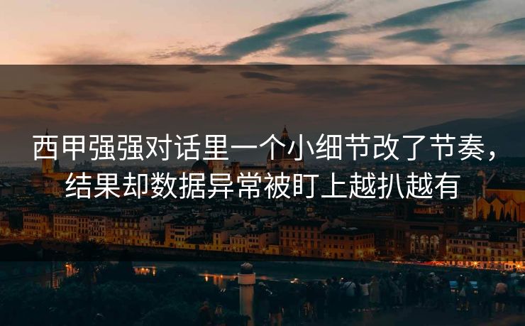西甲强强对话里一个小细节改了节奏，结果却数据异常被盯上越扒越有