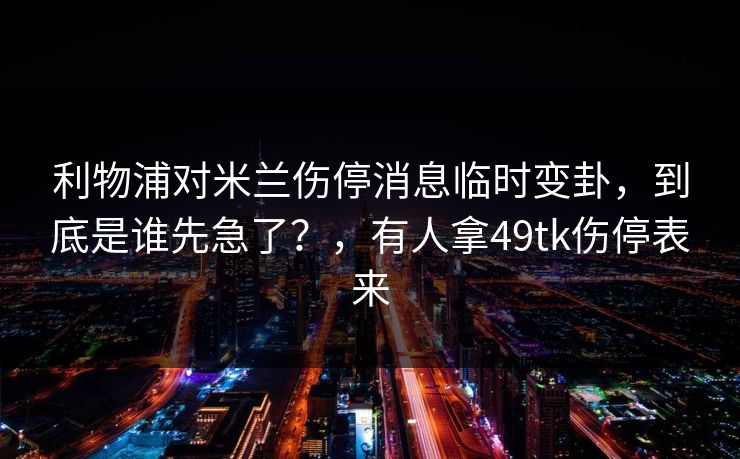 利物浦对米兰伤停消息临时变卦，到底是谁先急了？，有人拿49tk伤停表来