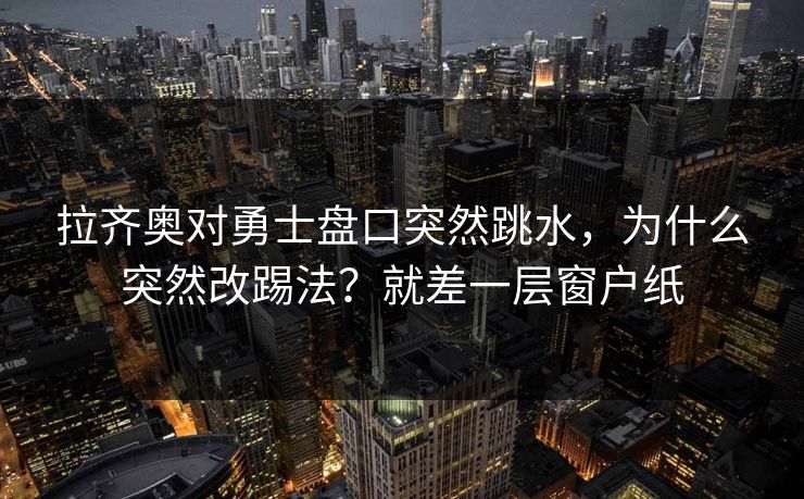 拉齐奥对勇士盘口突然跳水，为什么突然改踢法？就差一层窗户纸
