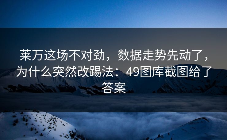莱万这场不对劲，数据走势先动了，为什么突然改踢法：49图库截图给了答案  第1张