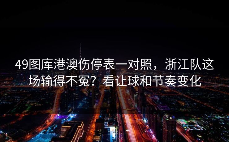 49图库港澳伤停表一对照，浙江队这场输得不冤？看让球和节奏变化