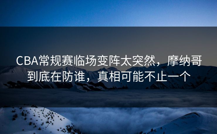 CBA常规赛临场变阵太突然，摩纳哥到底在防谁，真相可能不止一个  第1张