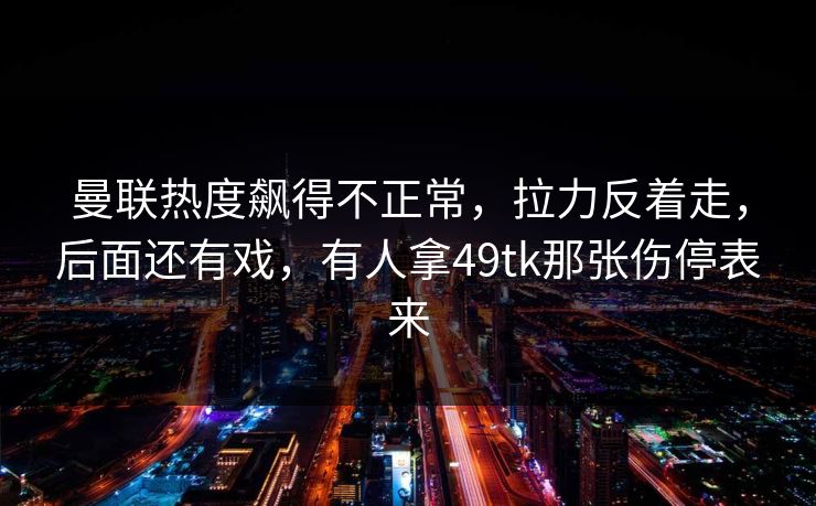 曼联热度飙得不正常，拉力反着走，后面还有戏，有人拿49tk那张伤停表来