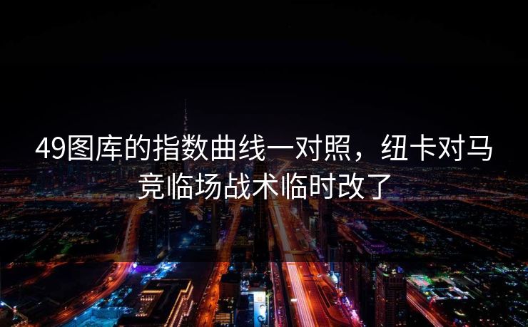 49图库的指数曲线一对照，纽卡对马竞临场战术临时改了