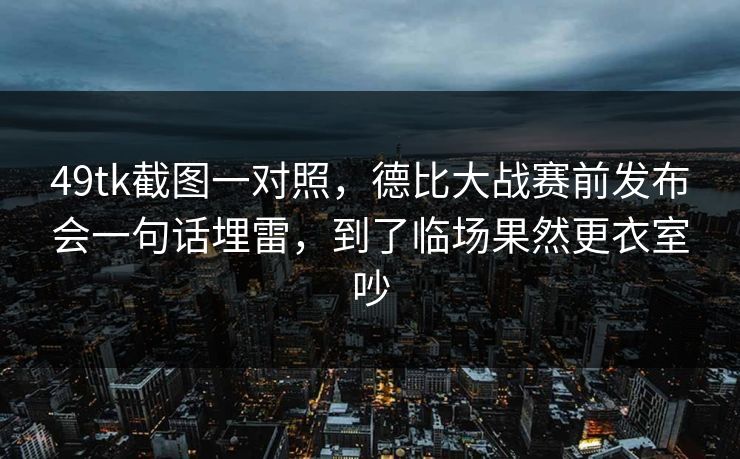 49tk截图一对照，德比大战赛前发布会一句话埋雷，到了临场果然更衣室吵  第1张