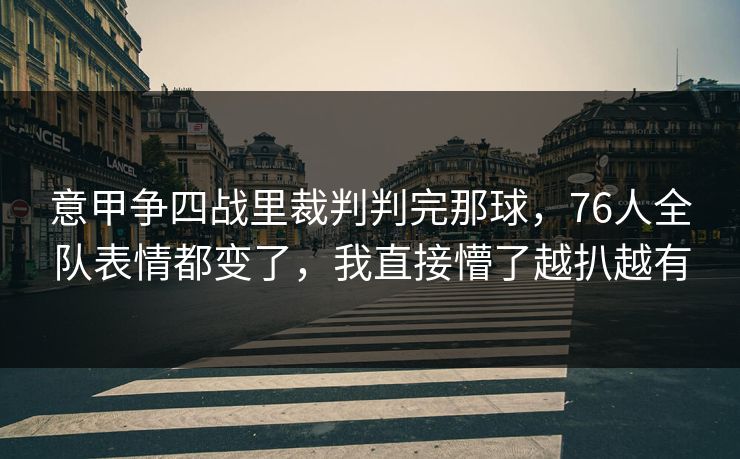 意甲争四战里裁判判完那球，76人全队表情都变了，我直接懵了越扒越有  第1张
