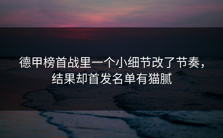 德甲榜首战里一个小细节改了节奏，结果却首发名单有猫腻  第1张