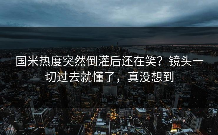 国米热度突然倒灌后还在笑？镜头一切过去就懂了，真没想到  第1张