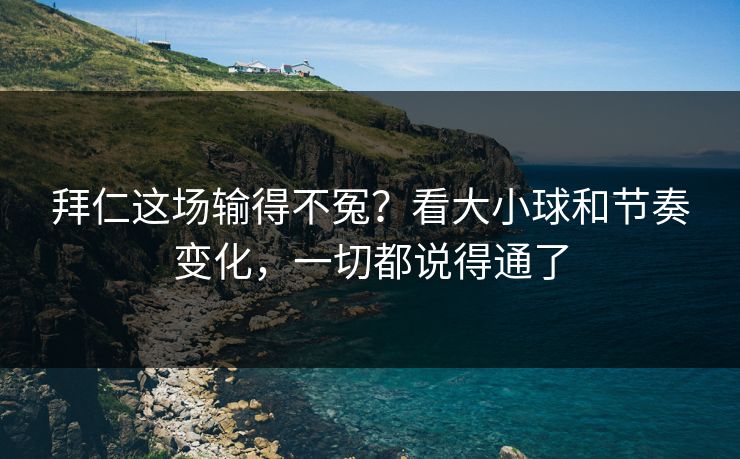 拜仁这场输得不冤？看大小球和节奏变化，一切都说得通了  第1张