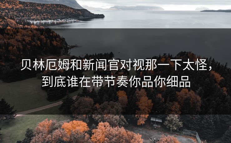 贝林厄姆和新闻官对视那一下太怪，到底谁在带节奏你品你细品  第1张