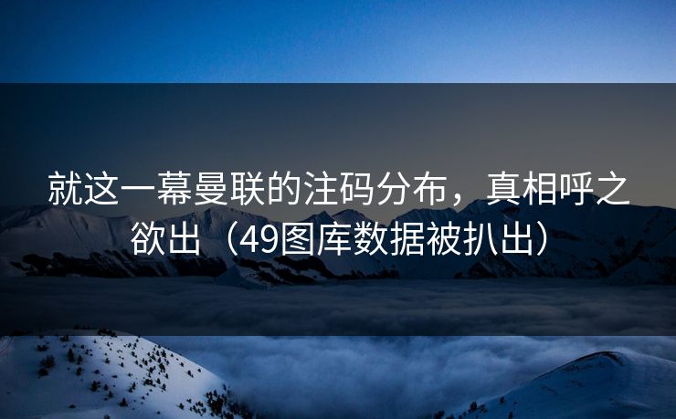 就这一幕曼联的注码分布，真相呼之欲出（49图库数据被扒出）  第1张