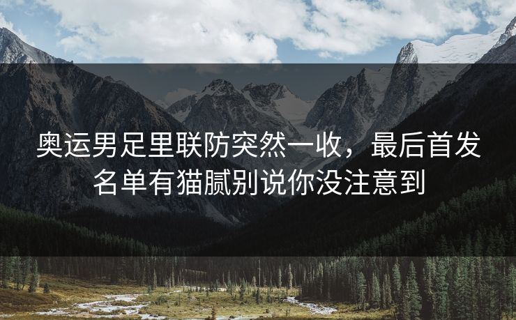 奥运男足里联防突然一收，最后首发名单有猫腻别说你没注意到